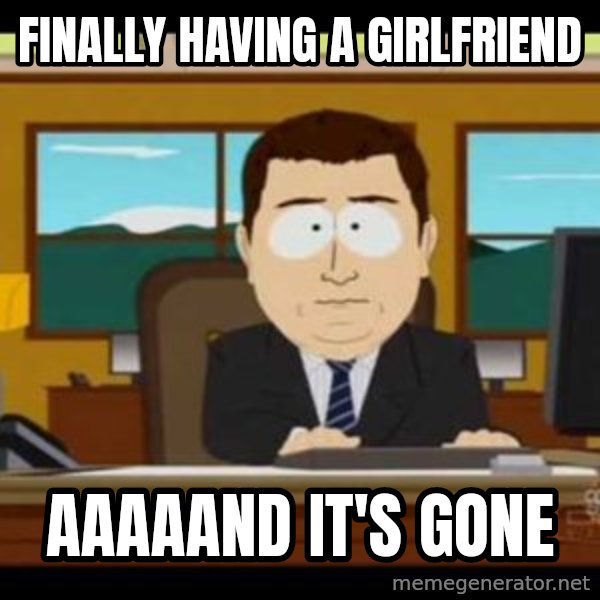 south park aand it's gone meme: Finally having a girlfriend / aaaaand it's gone