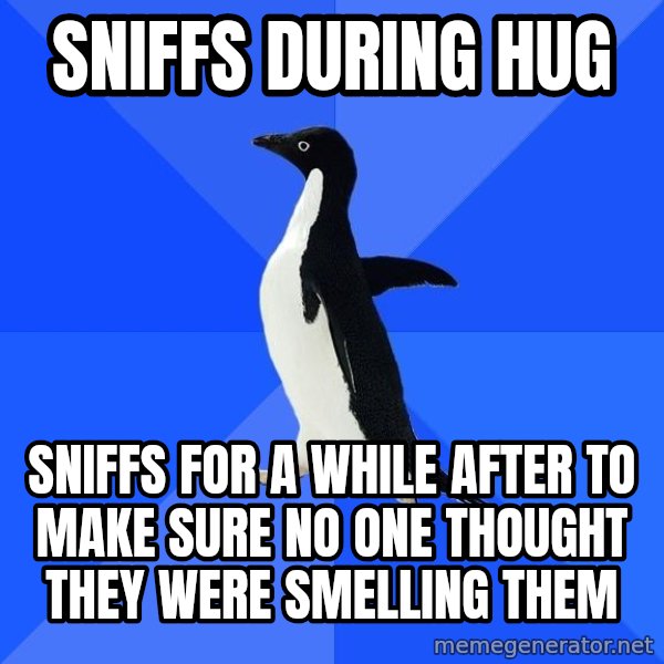 Socially Awkward Penguin meme: sniffs during hug / sniffs for a while after to make sure no one thought they were smelling them