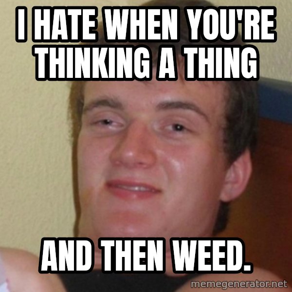 Stoner Stanley meme: I hate when you're thinking a thing / and then weed.