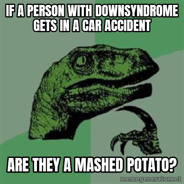 Philosoraptor meme: if a person with downsyndrome gets in a car accident / are they a mashed potato?