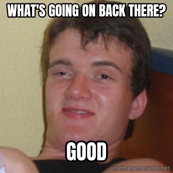 Really Stoned Guy meme: What's going on back there? / Good