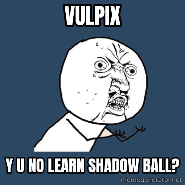 Y U No meme: vulpix / y u no learn shadow ball?