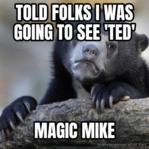 Confession Bear meme: told folks i was going to see 'TED' / Magic Mike