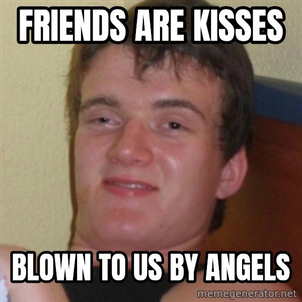 Really highguy meme: Friends are kisses / Blown to us by angels