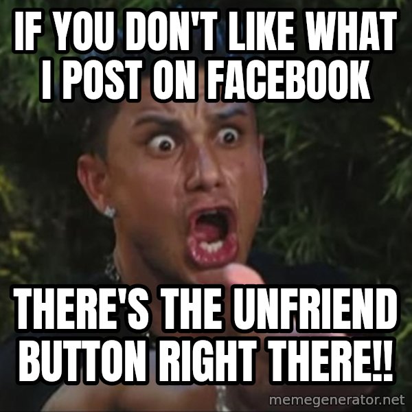 Pauly D meme: IF YOU DON'T LIKE WHAT I POST ON FACEBOOK / There's the unfriend button right there!!