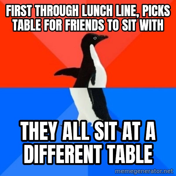 Socially Awesome Awkward Penguin meme: First through lunch line, picks table for friends to sit with / they all sit at a different table