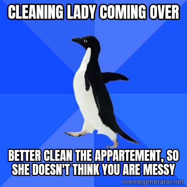 Socially Awkward Penguin meme: Cleaning Lady coming over / better clean the appartement, so she doesn't think you are messy