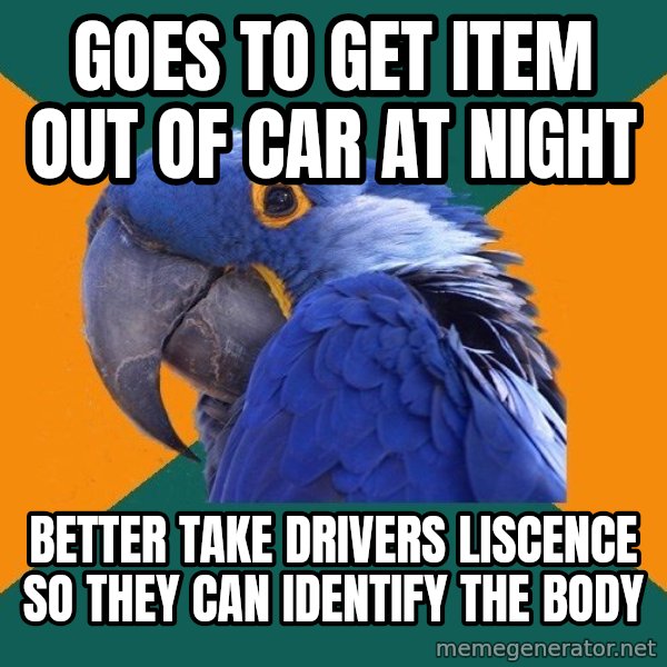 Paranoid Parrot meme: Goes to get item out of car at night / Better take drivers liscence so they can identify the body