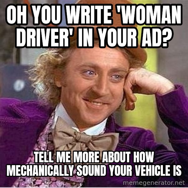 Willywonka meme: oh you write 'woman driver' in your ad? / tell me more about how mechanically sound your vehicle is