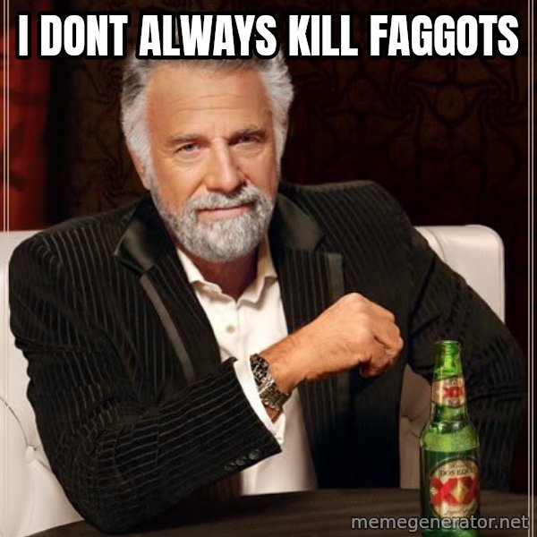 The Most Interesting Man In The World meme: i dont always kill faggots