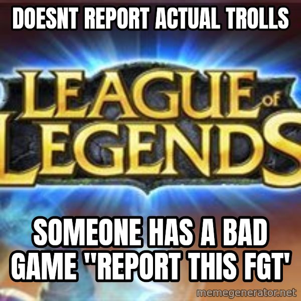 League of legends meme: Doesnt report actual trolls / someone has a bad game "REPORT This fgt'