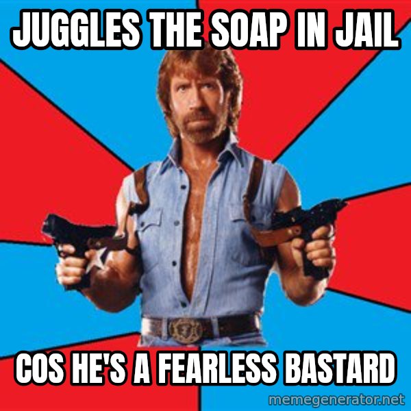 Chuck Norris  meme: juggles the soap in jail / cos he's a fearless bastard