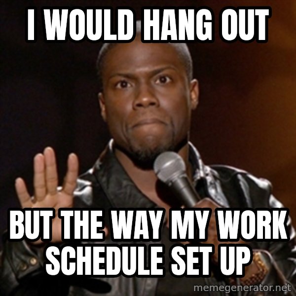 Kevin Hart meme: i would hang out / but the way my work schedule set up