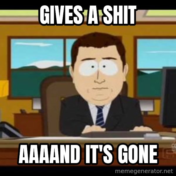 south park aand it's gone meme: Gives a shit / aaaand it's gone