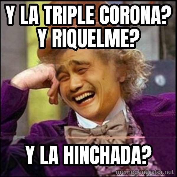 yaowonkaxd meme: y la triple corona? y Riquelme? / y la hinchada?