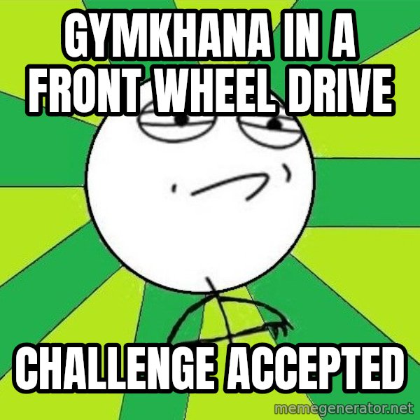 Challenge Accepted 2 meme: GYMKHANA in a front wheel drive / challenge accepted