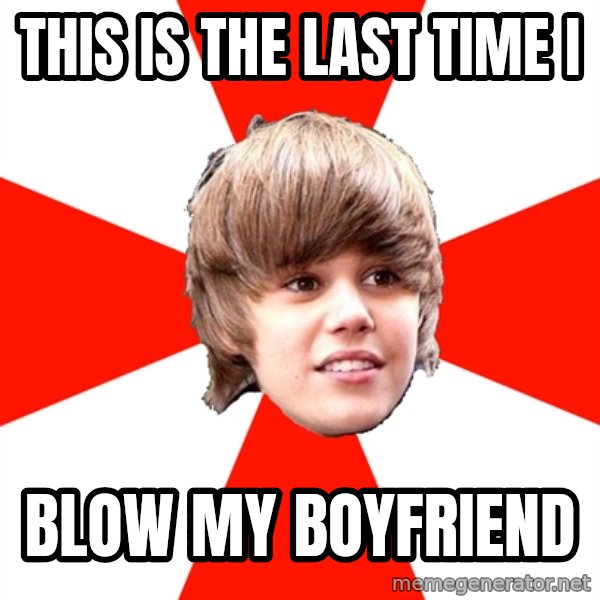 Justin Bieber meme: this is the last time i / blow my boyfriend