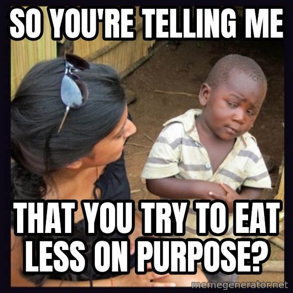 Skeptical 3rd World Kid meme: So you're telling me / that you try to eat less on purpose?
