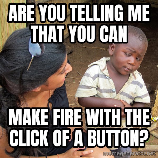 Skeptical African Child meme: Are you telling me that you can / make fire with the click of a button?