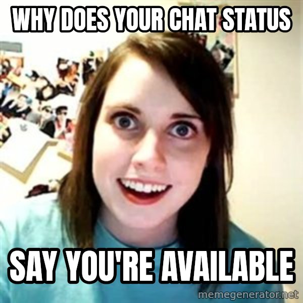 Overly Attached Girlfriend meme: Why does your chat status / say you're available