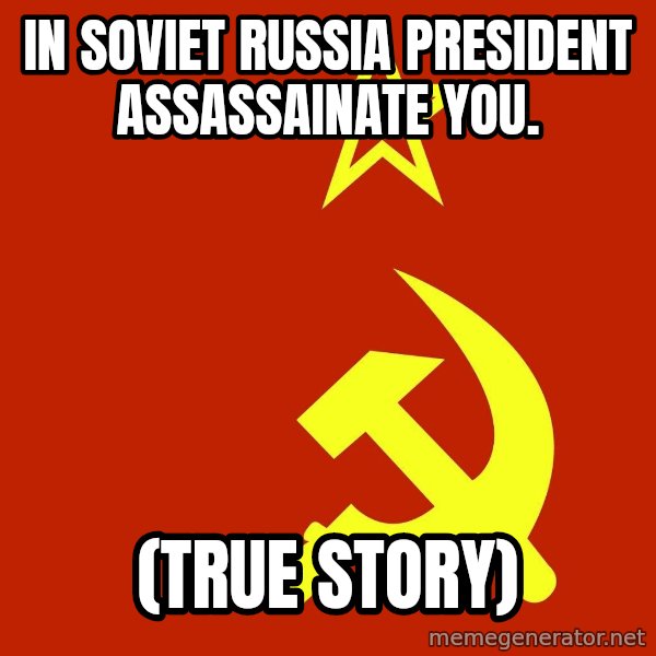 In Soviet Russia meme: In soviet Russia president assassainate you. / (true story)