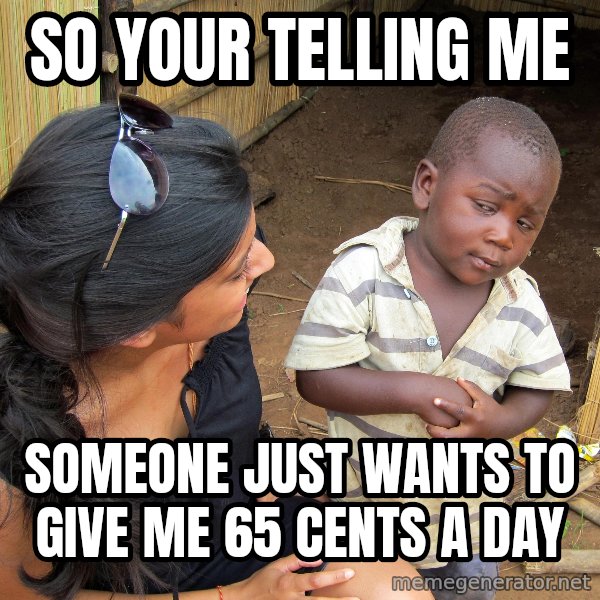 Skeptical African Child meme: so your telling me / someone just wants to give me 65 cents a day