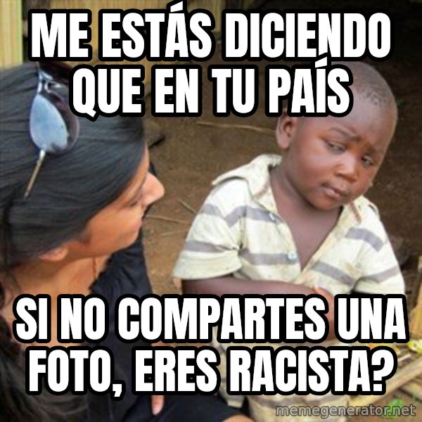 Skeptical 3rd World Kid meme: Me estás diciendo que en tu país / si no compartes una foto, eres racista?
