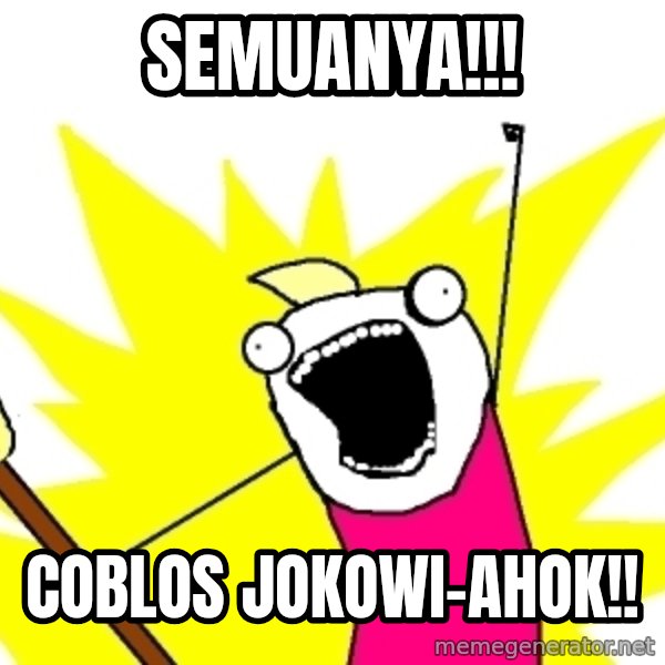 X ALL THE THINGS meme: SEMUANYA!!! / COBLOS JOKOWI-AHOK!!