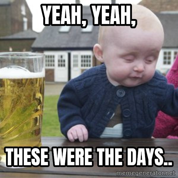drunk baby 1 meme: yeah, yeah, / these were the days..