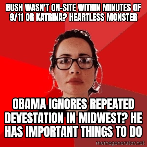Liberal Douche Garofalo meme: Bush wasn't on-site within minutes of 9/11 or katrina? Heartless monster / obama ignores repeated devestation in midwest? He has important things to do