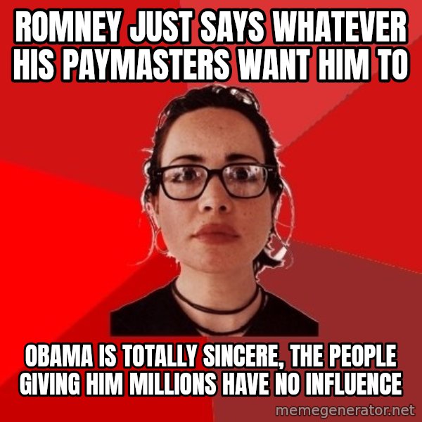 Liberal Douche Garofalo meme: romney just says whatever his paymasters want him to / obama is totally sincere, the people giving him millions have no influence