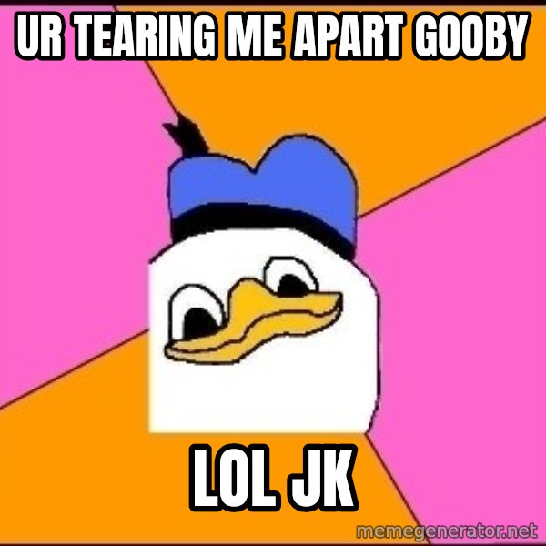 Uncle Dolan meme: Ur tearing me apart gooby / lol jk