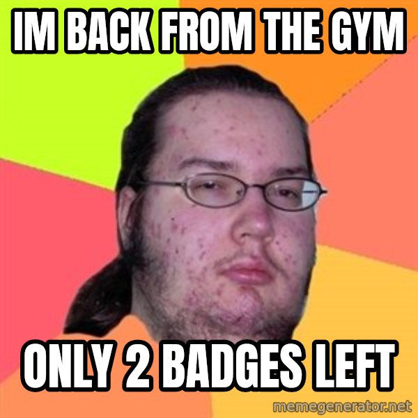 Butthurt Dweller meme: im back from the gym / only 2 badges left