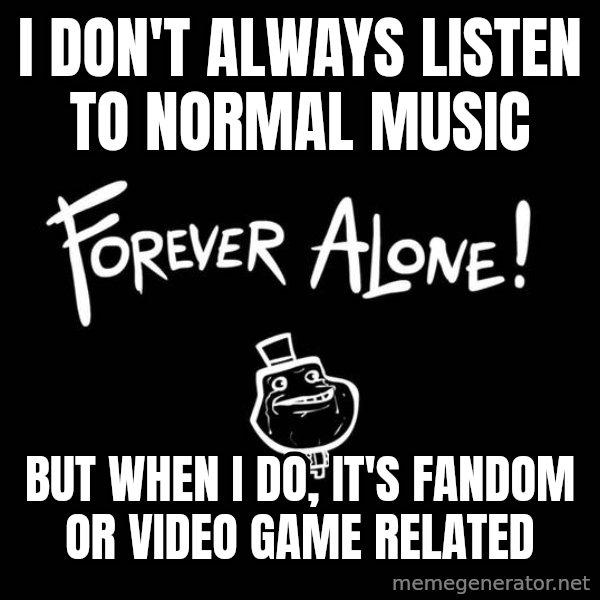 The Most Interesting Man In The World meme: i don't always listen to normal music / but when i do, it's fandom or video game related
