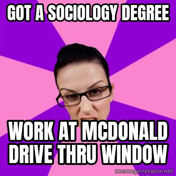 Privilege Denying Feminist meme: got a sociology degree / work at mcdonald drive thru window