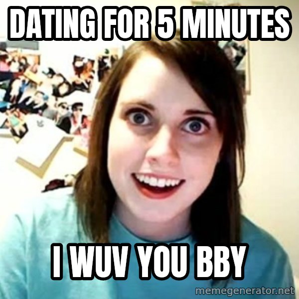 Overly Attached Girlfriend meme: Dating for 5 minutes / i wuv you bby
