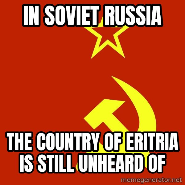 In Soviet Russia meme: In soviet russia / the country of eritria is still unheard of