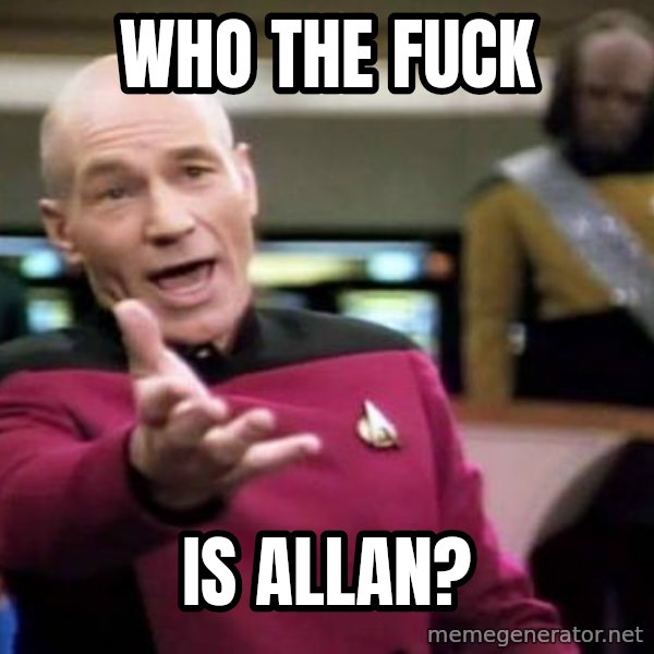 Picard Wtf meme: Who the fuck / is ALLAN?