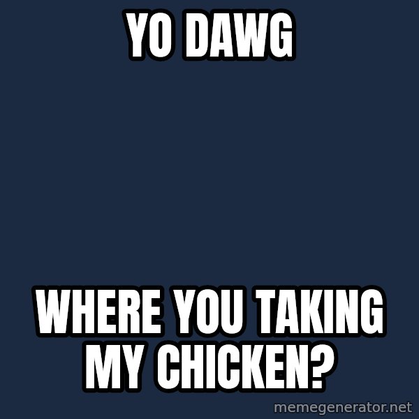 Yo Dawg meme: Yo dawg / where you taking my chicken?