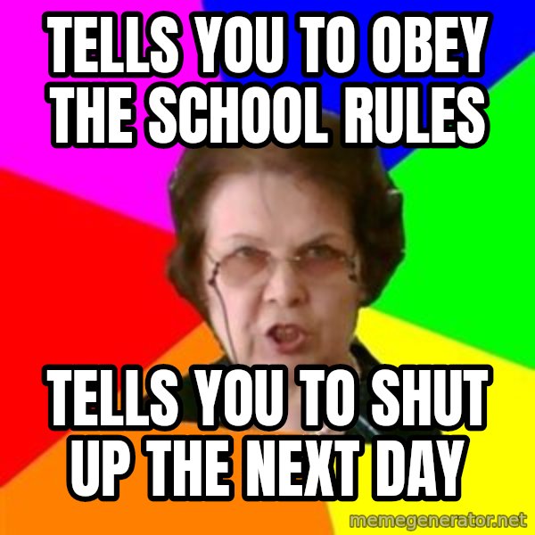 teacher meme: tells you to obey the school rules / tells you to shut up the next day