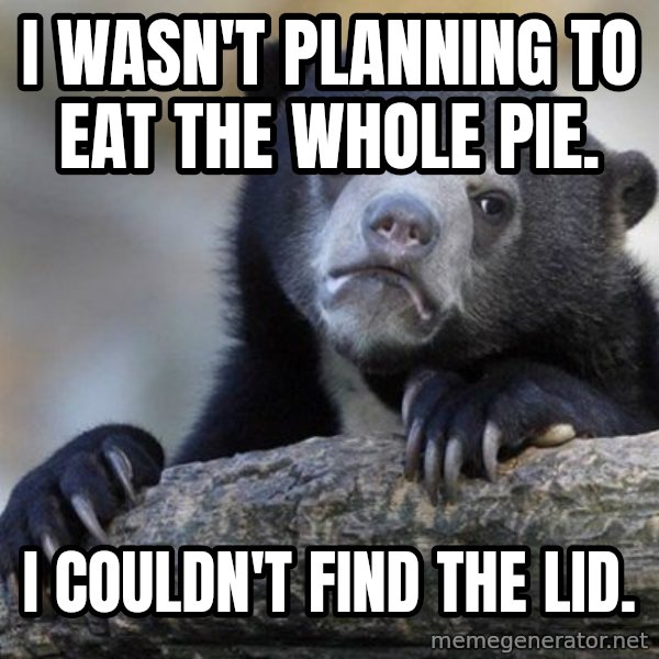 Confession Bear meme: I wasn't planning to eat the whole pie. / I couldn't find the lid.