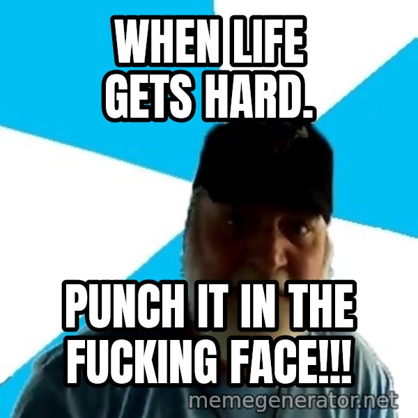 Epic Beard Man meme: When life gets hard. / Punch it in the fucking face!!!