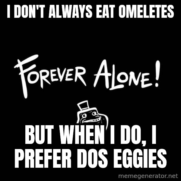 The Most Interesting Man In The World meme: I DON'T ALWAYS EAT OMELETES / BUT WHEN I DO, I PREFER DOS EGGIES