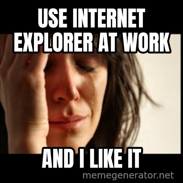 First World Problems meme: Use internet explorer at work / and i like it