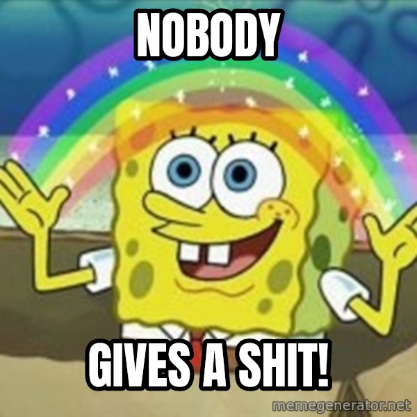 Spongebob meme: Nobody / gives a shit!