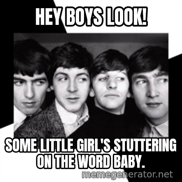 The Beatles Legacy meme: Hey boys look! / Some little girl's stuttering on the word baby.