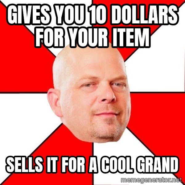 Pawn Stars meme: gives you 10 dollars for your item / sells it for a cool grand