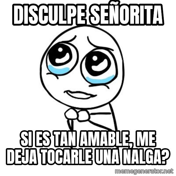 pleaseguy  meme: disculpe señorita / si es tan amable, me deja tocarle una nalga?