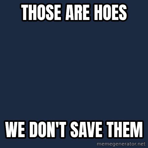 X, X Everywhere  meme: those are hoes / we don't save them