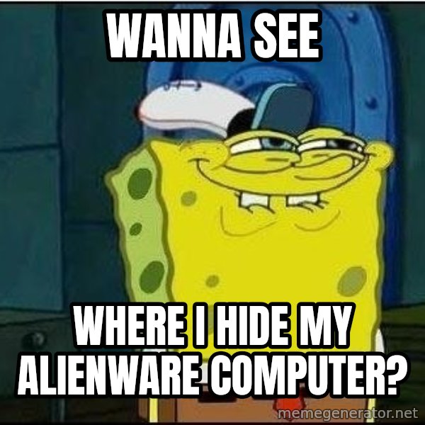 Spongebob Face meme: Wanna see / where i hide my alienware computer?